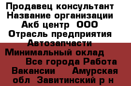 Продавец-консультант › Название организации ­ Акб-центр, ООО › Отрасль предприятия ­ Автозапчасти › Минимальный оклад ­ 25 000 - Все города Работа » Вакансии   . Амурская обл.,Завитинский р-н